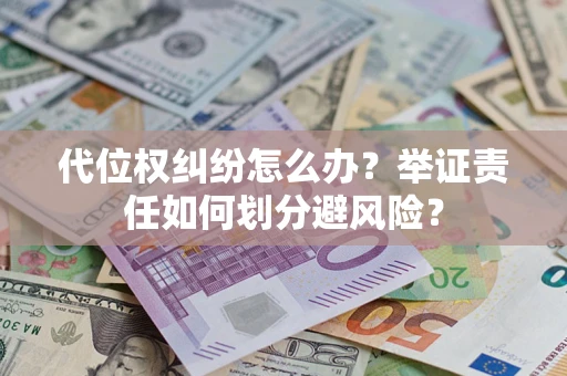 武汉代位权纠纷怎么办？举证责任如何划分避风险？