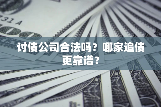 武汉讨债公司合法吗？哪家追债更靠谱？