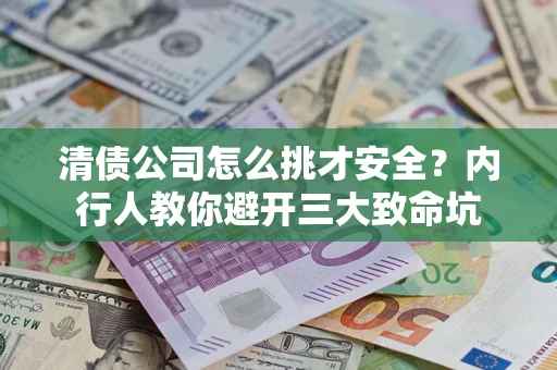 武汉清债公司怎么挑才安全?内行人教你避开三大致命坑 武汉清债公司怎么挑才安全?内行人教你避开三大致命坑