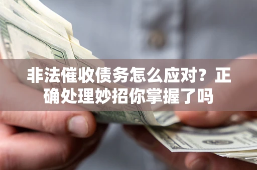 武汉非法催收债务怎么应对？正确处理妙招你掌握了吗