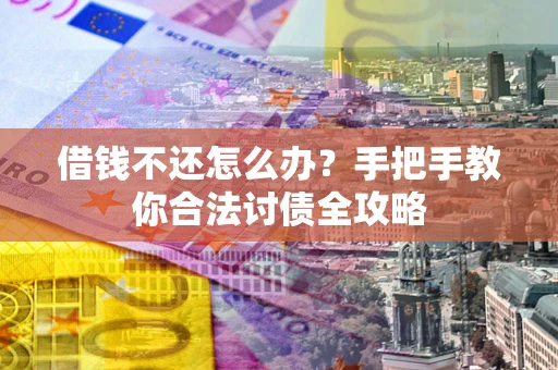 武汉借钱不还怎么办？手把手教你合法讨债全攻略
