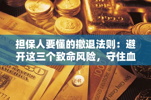 武汉担保人要懂的撤退法则：避开这三个致命风险，守住血汗钱