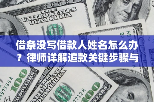 武汉借条没写借款人姓名怎么办？律师详解追款关键步骤与证据链构建
