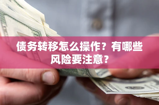武汉债务转移怎么操作？有哪些风险要注意？