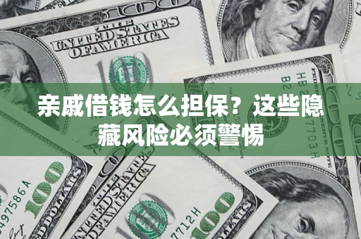 武汉亲戚借钱怎么担保？这些隐藏风险必须警惕