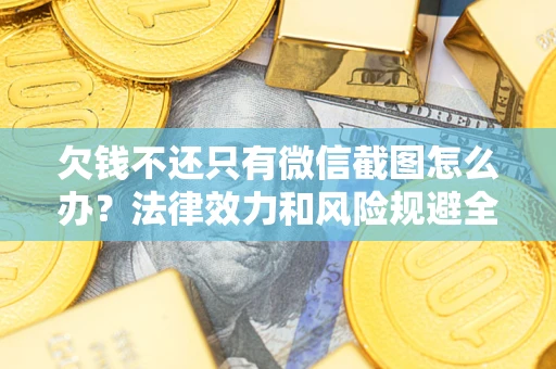 武汉欠钱不还只有微信截图怎么办？法律效力和风险规避全解析