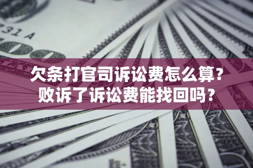 武汉欠条打官司诉讼费怎么算？败诉了诉讼费能找回吗？