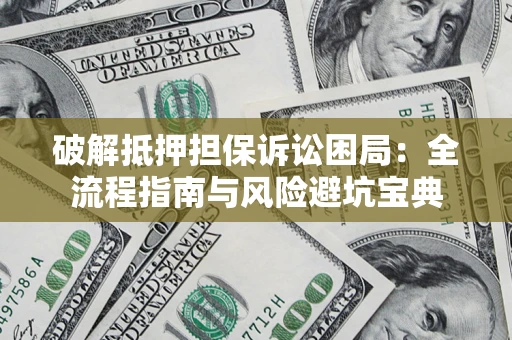 武汉破解抵押担保诉讼困局:全流程指南与风险避坑宝典 武汉破解抵押担保诉讼困局:全流程指南与风险避坑宝典