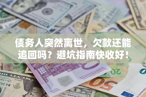 武汉债务人突然离世，欠款还能追回吗？避坑指南快收好！