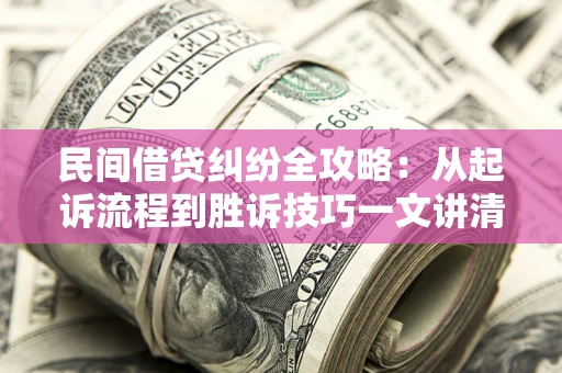 武汉民间借贷纠纷全攻略：从起诉流程到胜诉技巧一文讲清