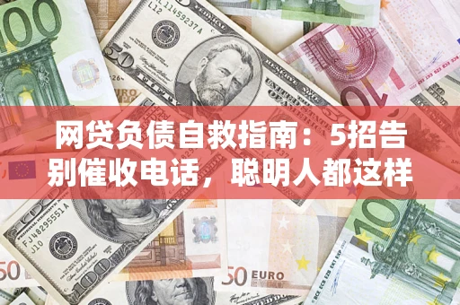 武汉网贷负债自救指南：5招告别催收电话，聪明人都这样做