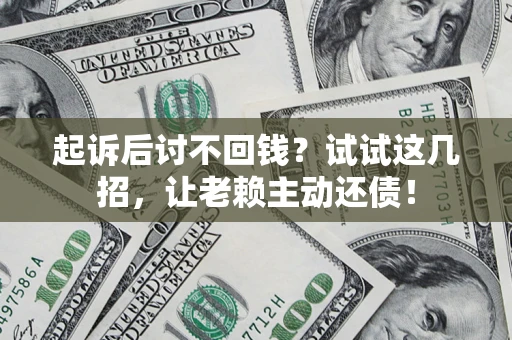 武汉起诉后讨不回钱？试试这几招，让老赖主动还债！