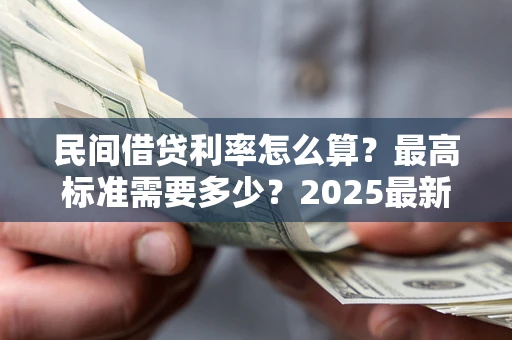 武汉民间借贷利率怎么算？最高标准需要多少？2025最新避坑指南