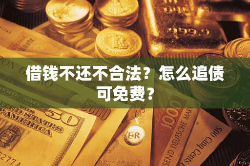 武汉借钱不还不合法？怎么追债可免费？