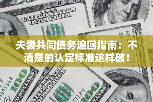 武汉夫妻共同债务追回指南：不清楚的认定标准这样破！