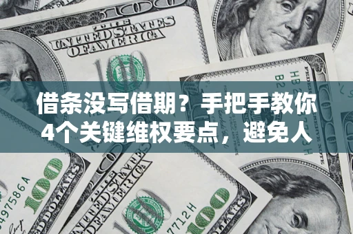 武汉借条没写借期？手把手教你4个关键维权要点，避免人财两空