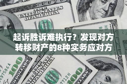 武汉起诉胜诉难执行？发现对方转移财产的8种实务应对方案