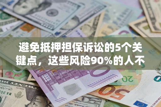 武汉避免抵押担保诉讼的5个关键点，这些风险90%的人不知道！