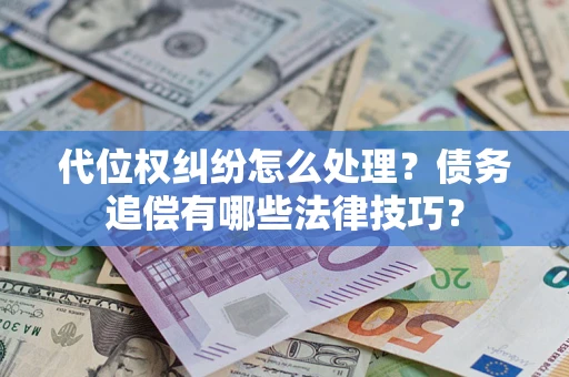 武汉代位权纠纷怎么处理？债务追偿有哪些法律技巧？