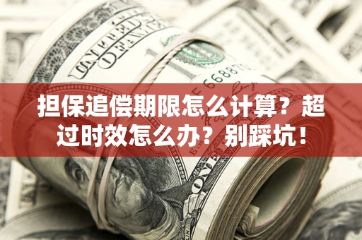 武汉担保追偿期限怎么计算？超过时效怎么办？别踩坑！