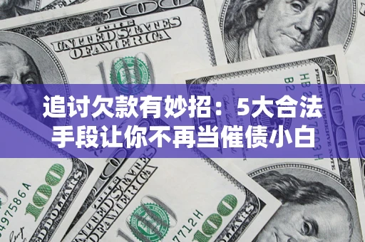 武汉追讨欠款有妙招：5大合法手段让你不再当催债小白