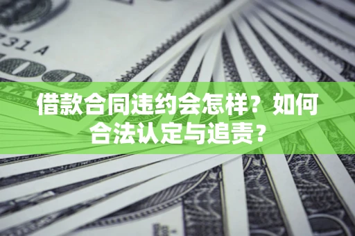 武汉借款合同违约会怎样？如何合法认定与追责？