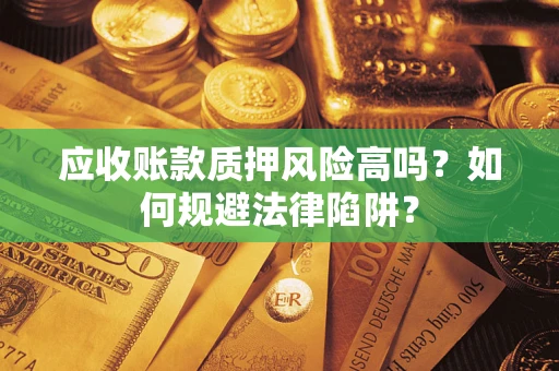 武汉应收账款质押风险高吗？如何规避法律陷阱？