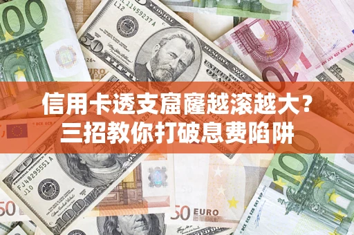 武汉信用卡透支窟窿越滚越大？三招教你打破息费陷阱