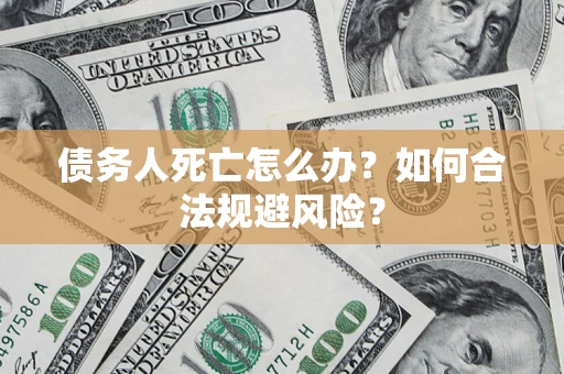 武汉债务人死亡怎么办？如何合法规避风险？