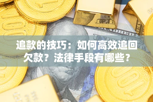 武汉追款的技巧：如何高效追回欠款？法律手段有哪些？