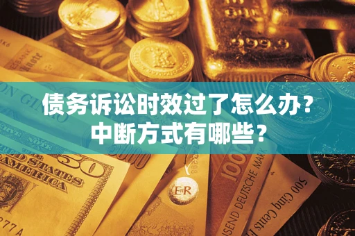 武汉债务诉讼时效过了怎么办？中断方式有哪些？