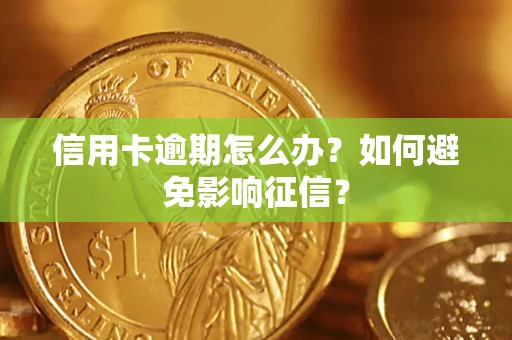 武汉信用卡逾期怎么办？如何避免影响征信？