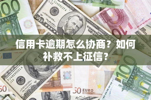 武汉信用卡逾期怎么协商？如何补救不上征信？