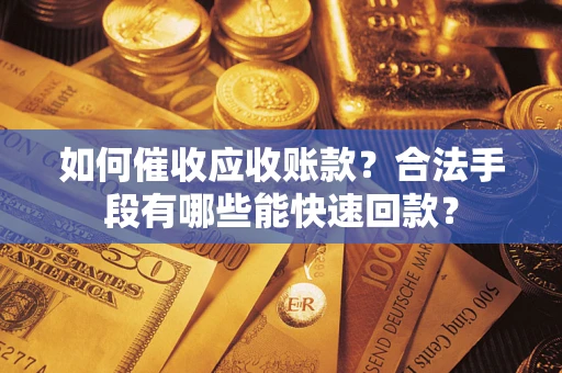 武汉如何催收应收账款？合法手段有哪些能快速回款？