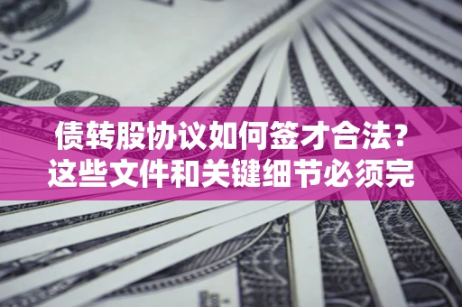 武汉债转股协议如何签才合法？这些文件和关键细节必须完整