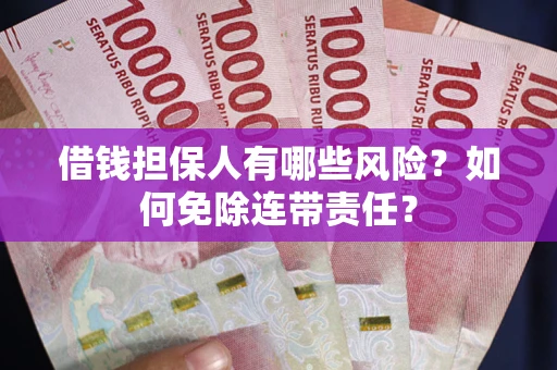 武汉借钱担保人有哪些风险？如何免除连带责任？