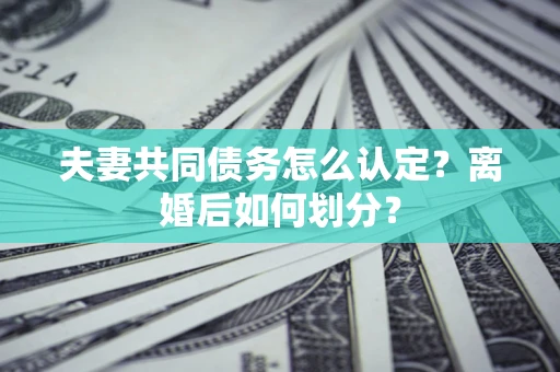 武汉夫妻共同债务怎么认定？离婚后如何划分？