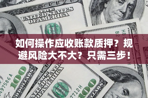 武汉如何操作应收账款质押？规避风险大不大？只需三步！