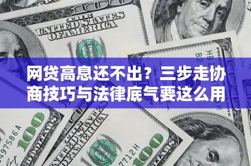 武汉网贷高息还不出？三步走协商技巧与法律底气要这么用