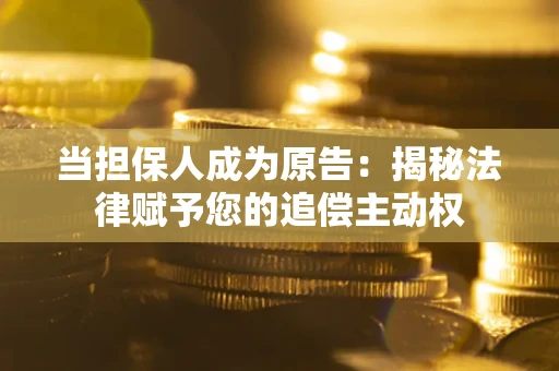 武汉当担保人成为原告:揭秘法律赋予您的追偿主动权 武汉当担保人成为原告:揭秘法律赋予您的追偿主动权