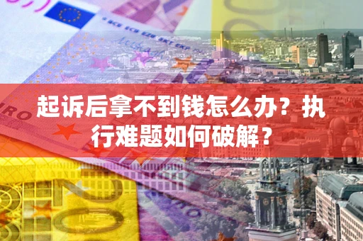 武汉起诉后拿不到钱怎么办?执行难题如何破解? 武汉起诉后拿不到钱怎么办?执行难题如何破解?