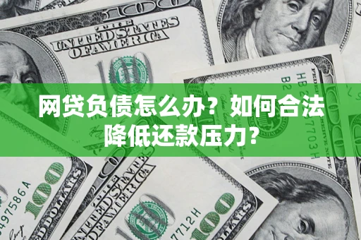 武汉网贷负债怎么办？如何合法降低还款压力？