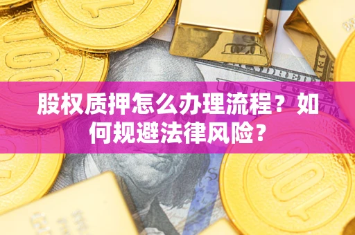 武汉股权质押怎么办理流程？如何规避法律风险？