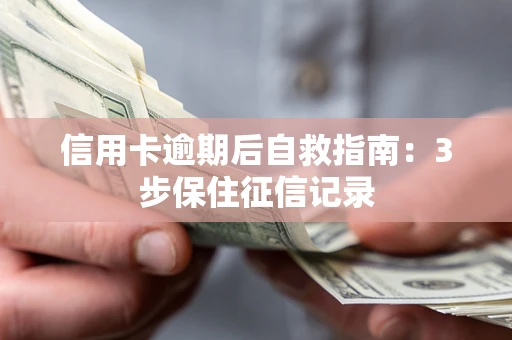 武汉信用卡逾期后自救指南：3步保住征信记录