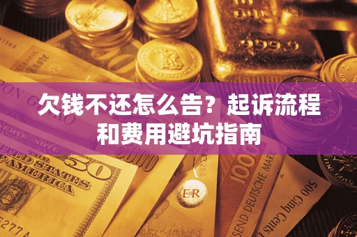 武汉欠钱不还怎么告?起诉流程和费用避坑指南 武汉欠钱不还怎么告?起诉流程和费用避坑指南