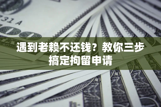 武汉遇到老赖不还钱？教你三步搞定拘留申请