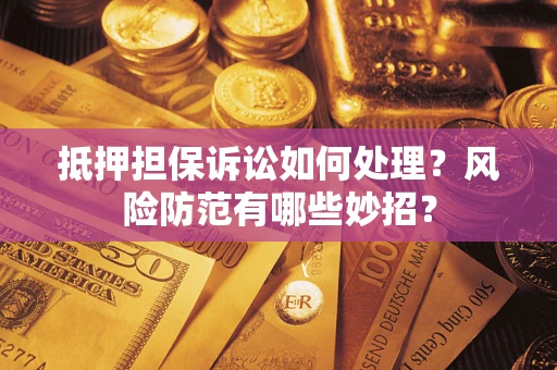 武汉抵押担保诉讼如何处理？风险防范有哪些妙招？
