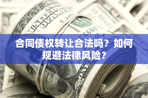 武汉合同债权转让合法吗？如何规避法律风险？