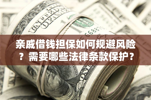 武汉亲戚借钱担保如何规避风险？需要哪些法律条款保护？