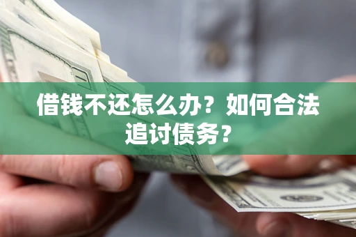 武汉借钱不还怎么办？如何合法追讨债务？